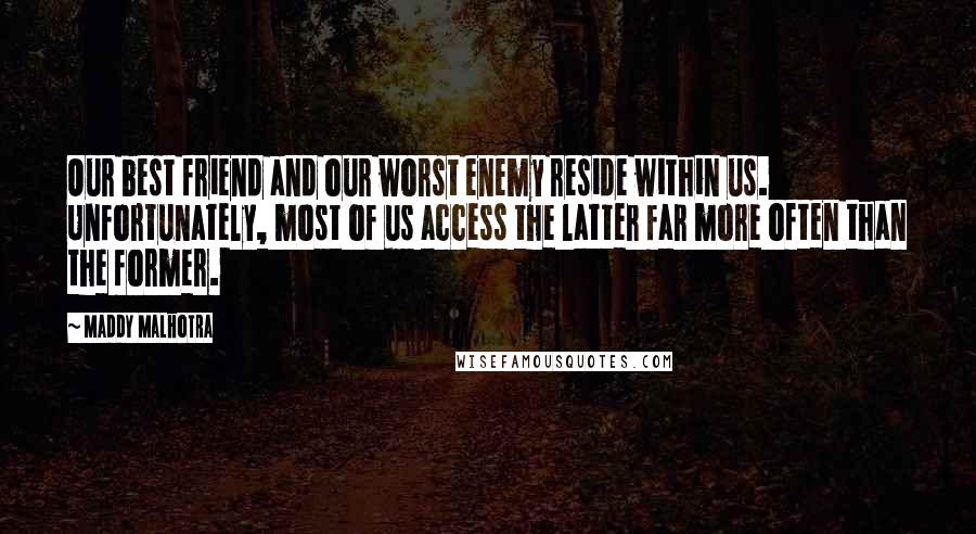 Maddy Malhotra Quotes: Our best friend and our worst enemy reside within us. Unfortunately, most of us access the latter far more often than the former.