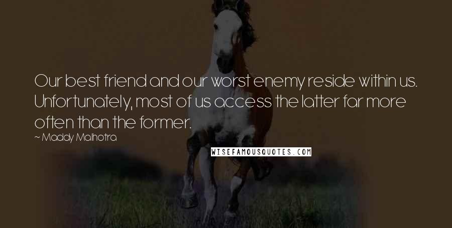 Maddy Malhotra Quotes: Our best friend and our worst enemy reside within us. Unfortunately, most of us access the latter far more often than the former.