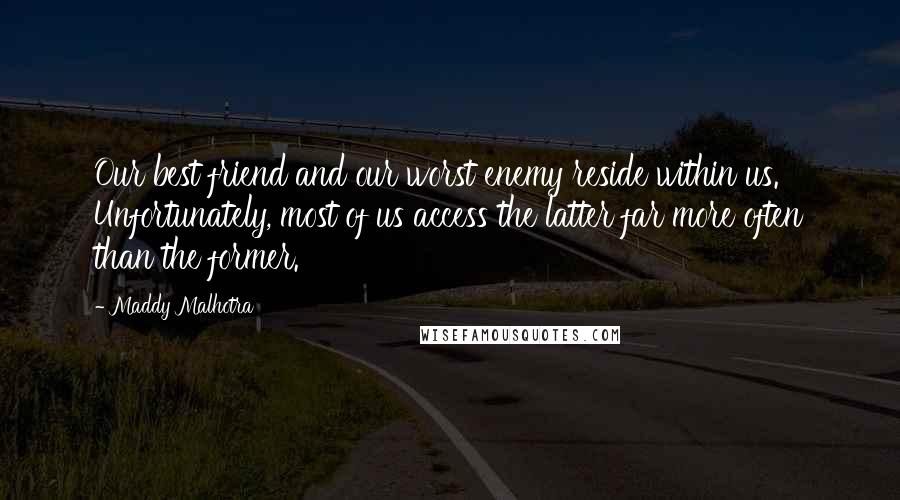 Maddy Malhotra Quotes: Our best friend and our worst enemy reside within us. Unfortunately, most of us access the latter far more often than the former.