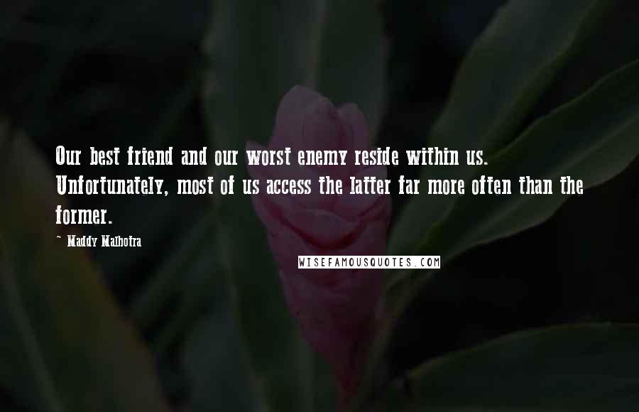 Maddy Malhotra Quotes: Our best friend and our worst enemy reside within us. Unfortunately, most of us access the latter far more often than the former.