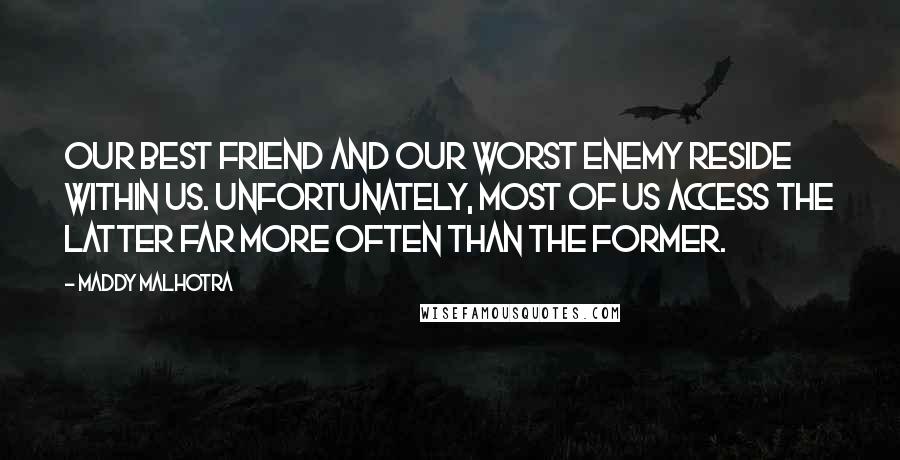 Maddy Malhotra Quotes: Our best friend and our worst enemy reside within us. Unfortunately, most of us access the latter far more often than the former.