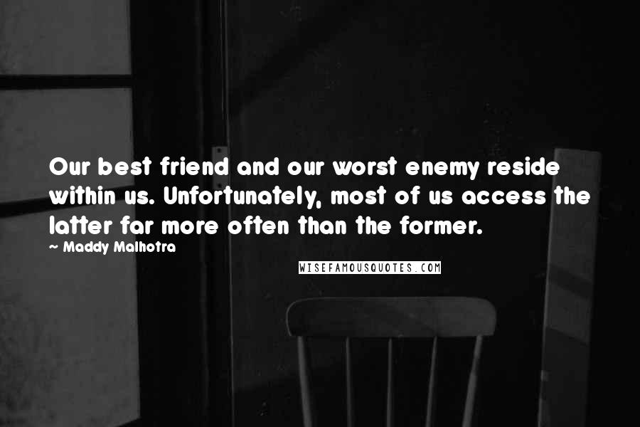 Maddy Malhotra Quotes: Our best friend and our worst enemy reside within us. Unfortunately, most of us access the latter far more often than the former.