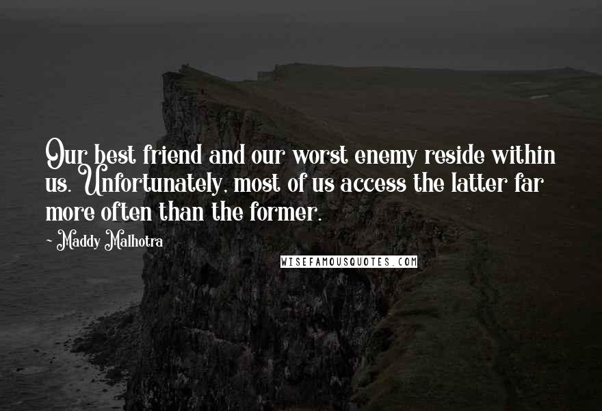 Maddy Malhotra Quotes: Our best friend and our worst enemy reside within us. Unfortunately, most of us access the latter far more often than the former.