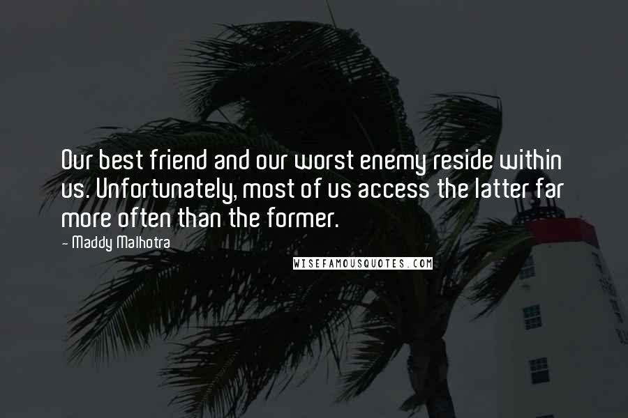 Maddy Malhotra Quotes: Our best friend and our worst enemy reside within us. Unfortunately, most of us access the latter far more often than the former.