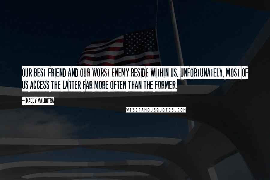 Maddy Malhotra Quotes: Our best friend and our worst enemy reside within us. Unfortunately, most of us access the latter far more often than the former.