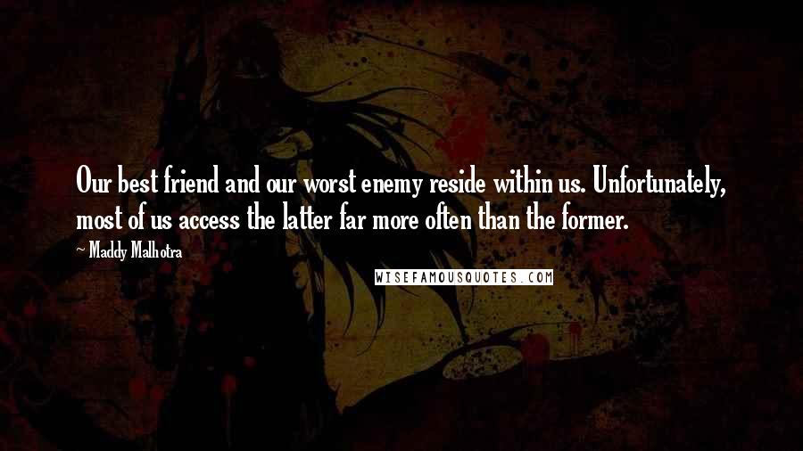 Maddy Malhotra Quotes: Our best friend and our worst enemy reside within us. Unfortunately, most of us access the latter far more often than the former.