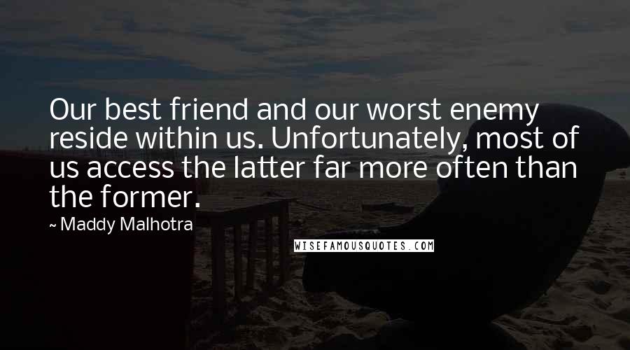 Maddy Malhotra Quotes: Our best friend and our worst enemy reside within us. Unfortunately, most of us access the latter far more often than the former.