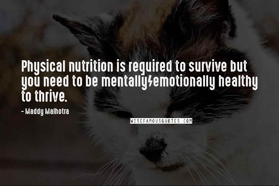 Maddy Malhotra Quotes: Physical nutrition is required to survive but you need to be mentally/emotionally healthy to thrive.