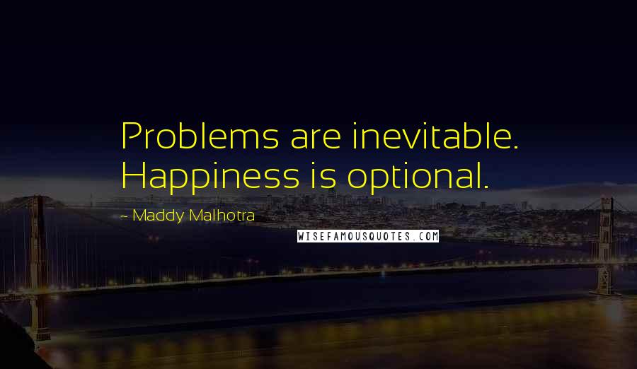 Maddy Malhotra Quotes: Problems are inevitable. Happiness is optional.