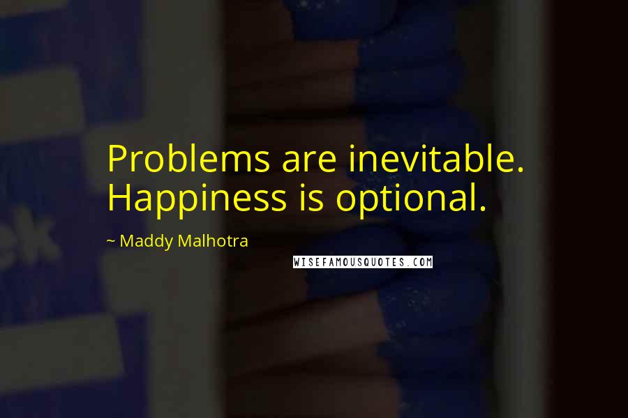 Maddy Malhotra Quotes: Problems are inevitable. Happiness is optional.