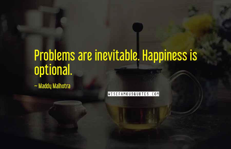 Maddy Malhotra Quotes: Problems are inevitable. Happiness is optional.