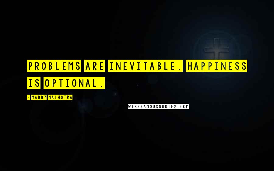 Maddy Malhotra Quotes: Problems are inevitable. Happiness is optional.