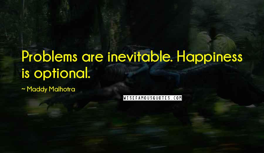 Maddy Malhotra Quotes: Problems are inevitable. Happiness is optional.