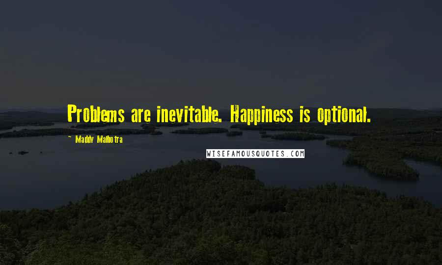 Maddy Malhotra Quotes: Problems are inevitable. Happiness is optional.