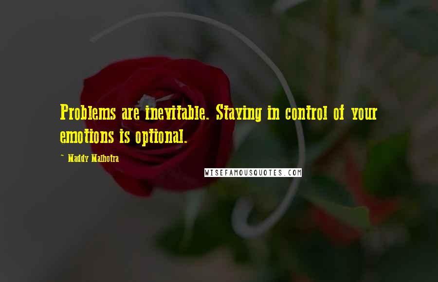 Maddy Malhotra Quotes: Problems are inevitable. Staying in control of your emotions is optional.
