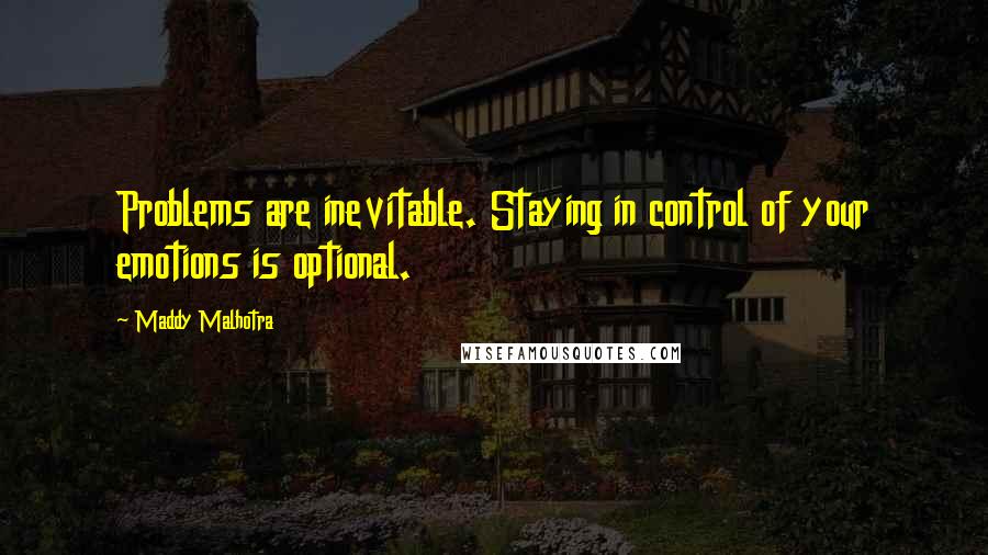 Maddy Malhotra Quotes: Problems are inevitable. Staying in control of your emotions is optional.