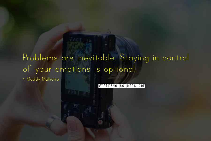 Maddy Malhotra Quotes: Problems are inevitable. Staying in control of your emotions is optional.