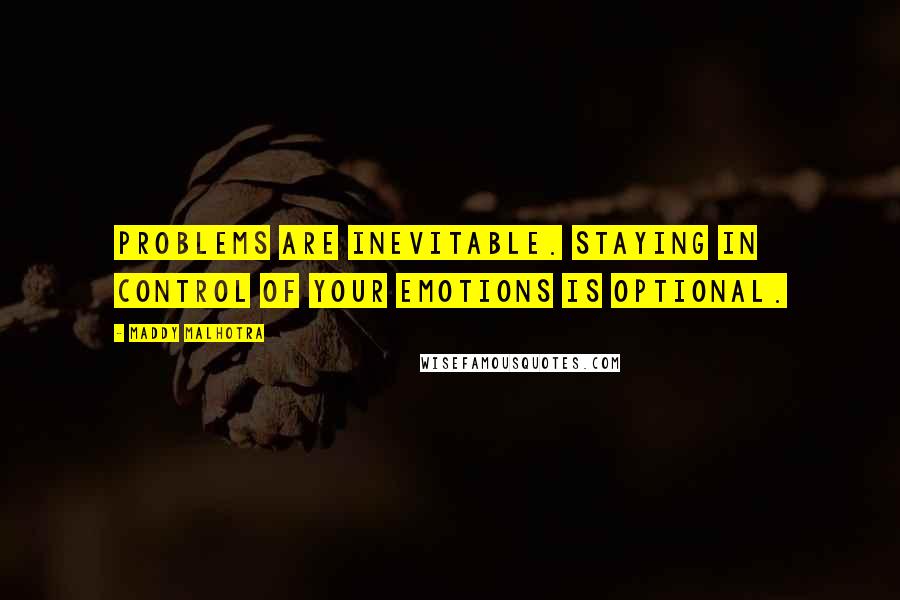 Maddy Malhotra Quotes: Problems are inevitable. Staying in control of your emotions is optional.