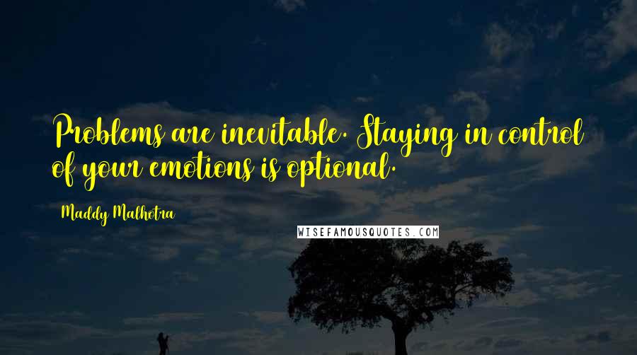 Maddy Malhotra Quotes: Problems are inevitable. Staying in control of your emotions is optional.