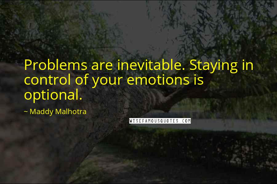 Maddy Malhotra Quotes: Problems are inevitable. Staying in control of your emotions is optional.