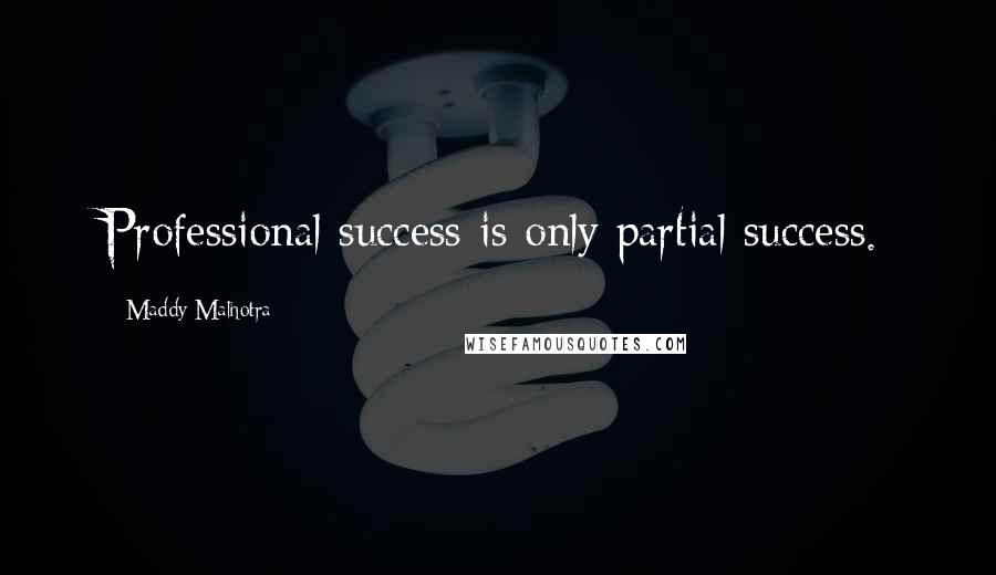 Maddy Malhotra Quotes: Professional success is only partial success.