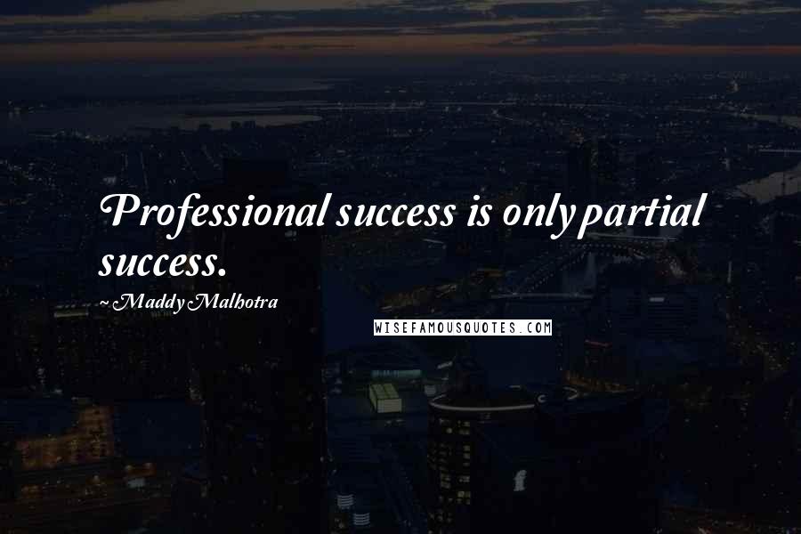 Maddy Malhotra Quotes: Professional success is only partial success.