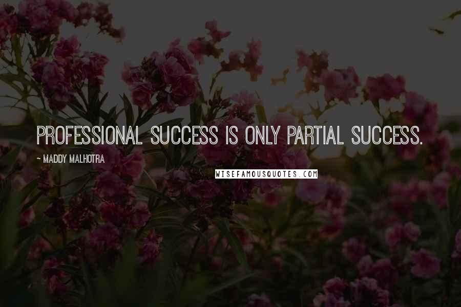 Maddy Malhotra Quotes: Professional success is only partial success.