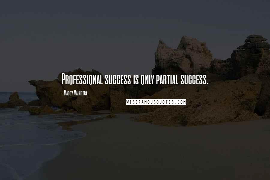 Maddy Malhotra Quotes: Professional success is only partial success.