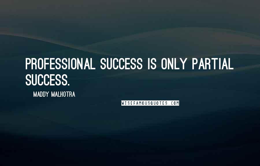 Maddy Malhotra Quotes: Professional success is only partial success.