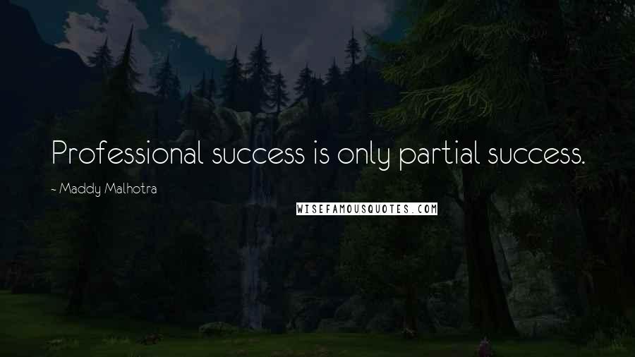 Maddy Malhotra Quotes: Professional success is only partial success.
