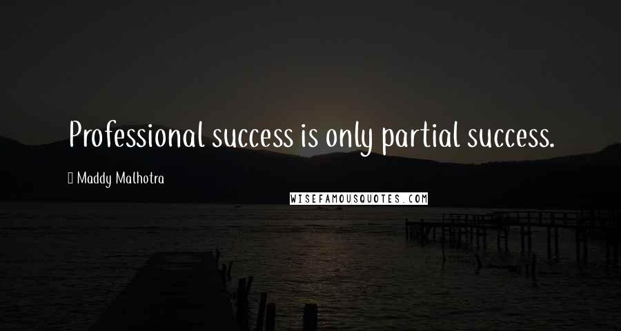 Maddy Malhotra Quotes: Professional success is only partial success.