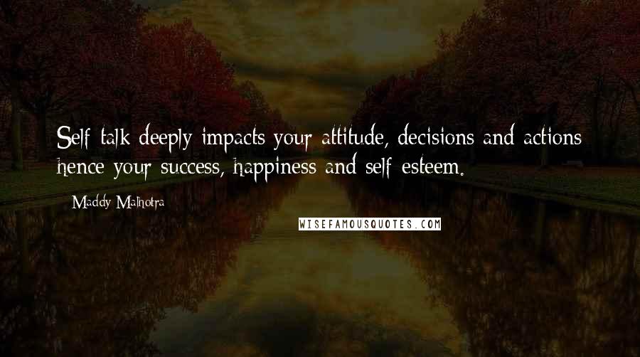 Maddy Malhotra Quotes: Self-talk deeply impacts your attitude, decisions and actions hence your success, happiness and self-esteem.