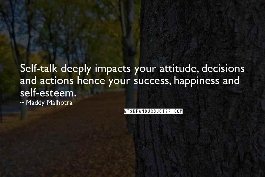 Maddy Malhotra Quotes: Self-talk deeply impacts your attitude, decisions and actions hence your success, happiness and self-esteem.