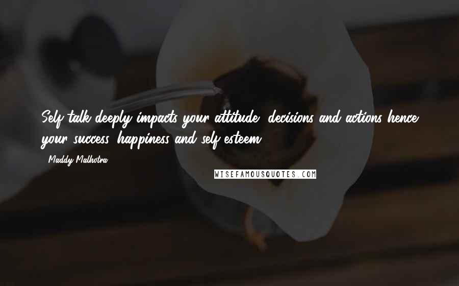 Maddy Malhotra Quotes: Self-talk deeply impacts your attitude, decisions and actions hence your success, happiness and self-esteem.