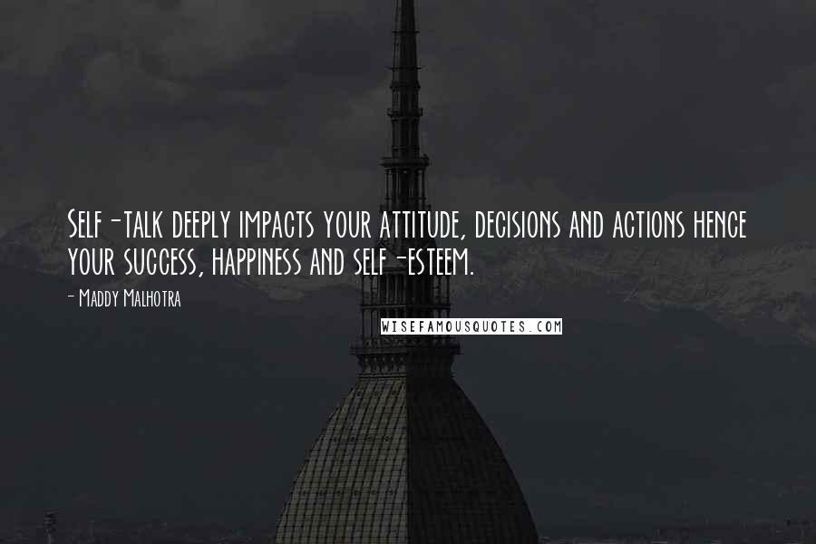 Maddy Malhotra Quotes: Self-talk deeply impacts your attitude, decisions and actions hence your success, happiness and self-esteem.