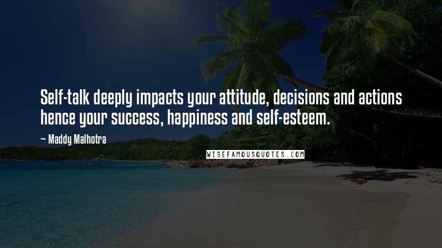 Maddy Malhotra Quotes: Self-talk deeply impacts your attitude, decisions and actions hence your success, happiness and self-esteem.