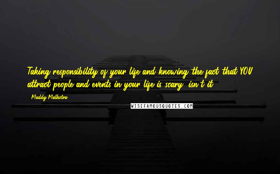 Maddy Malhotra Quotes: Taking responsibility of your life and knowing the fact that YOU attract people and events in your life is scary, isn't it?