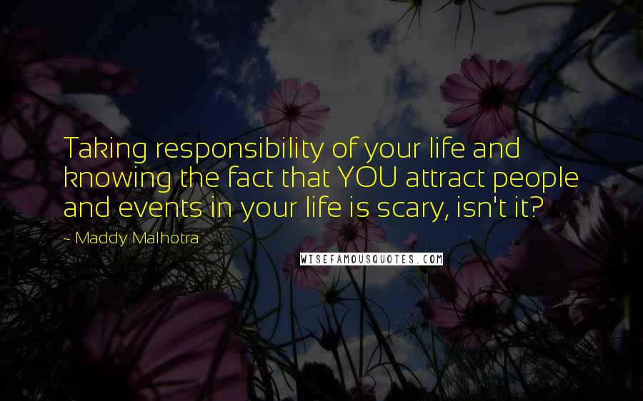 Maddy Malhotra Quotes: Taking responsibility of your life and knowing the fact that YOU attract people and events in your life is scary, isn't it?