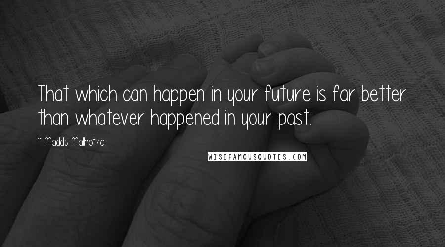 Maddy Malhotra Quotes: That which can happen in your future is far better than whatever happened in your past.