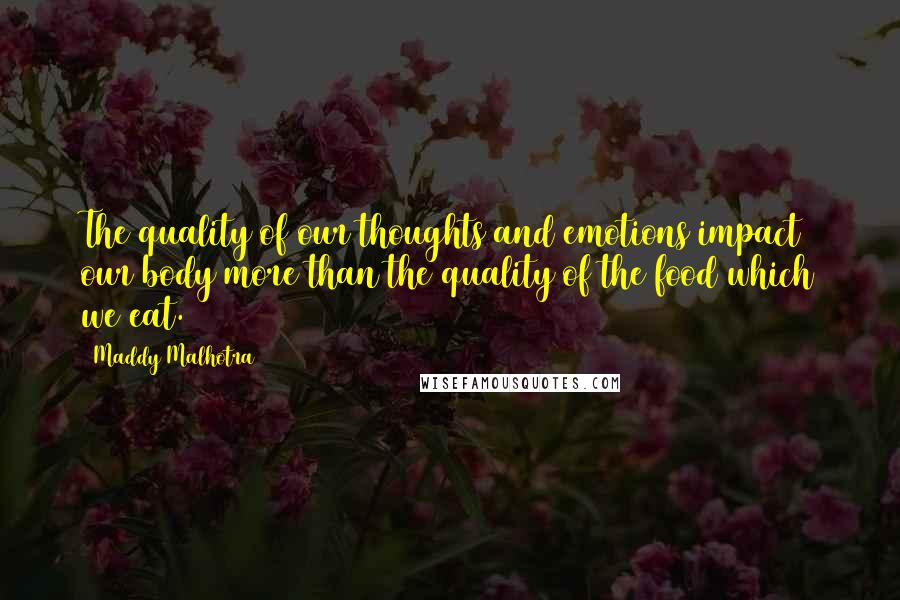 Maddy Malhotra Quotes: The quality of our thoughts and emotions impact our body more than the quality of the food which we eat.