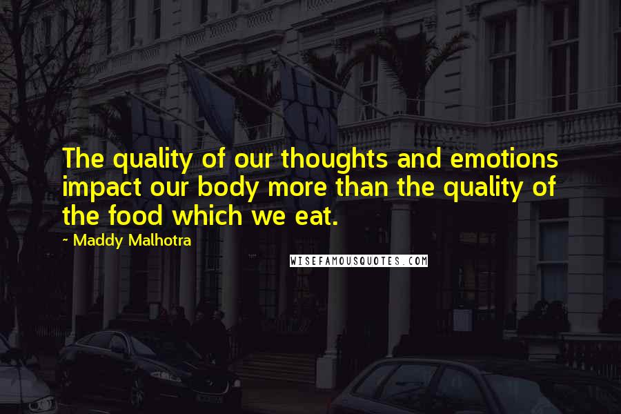 Maddy Malhotra Quotes: The quality of our thoughts and emotions impact our body more than the quality of the food which we eat.