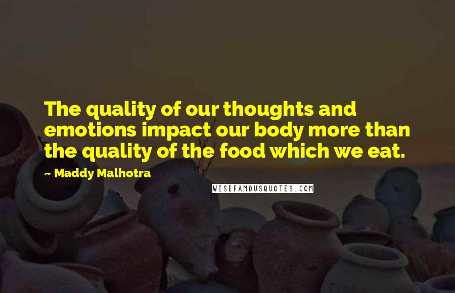 Maddy Malhotra Quotes: The quality of our thoughts and emotions impact our body more than the quality of the food which we eat.