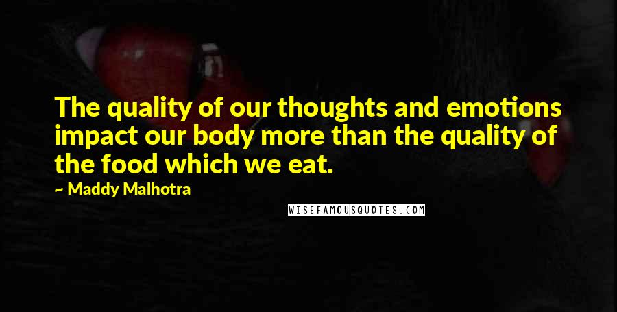 Maddy Malhotra Quotes: The quality of our thoughts and emotions impact our body more than the quality of the food which we eat.