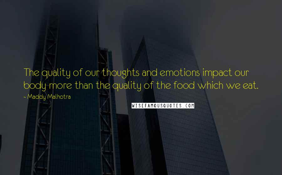 Maddy Malhotra Quotes: The quality of our thoughts and emotions impact our body more than the quality of the food which we eat.