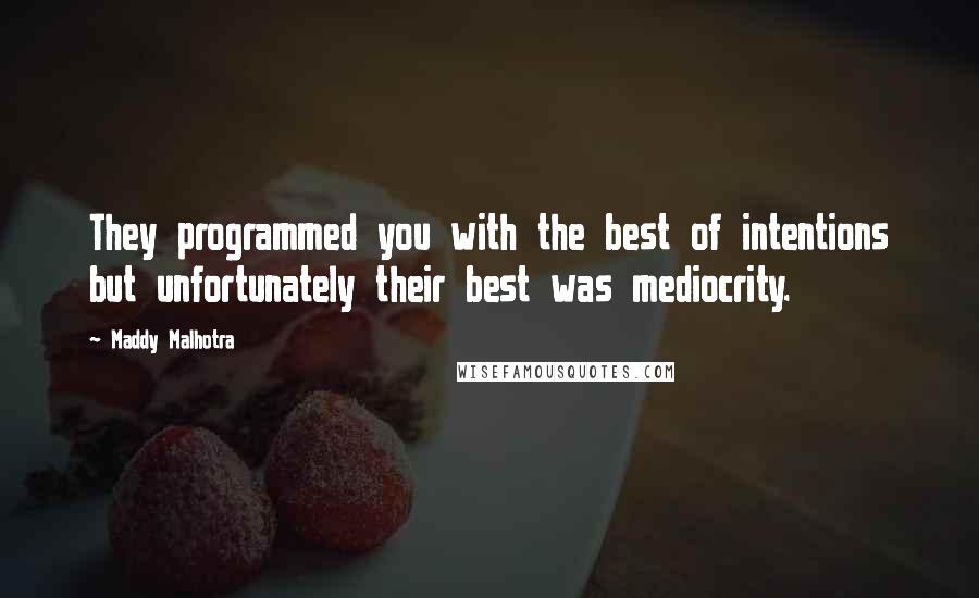 Maddy Malhotra Quotes: They programmed you with the best of intentions but unfortunately their best was mediocrity.