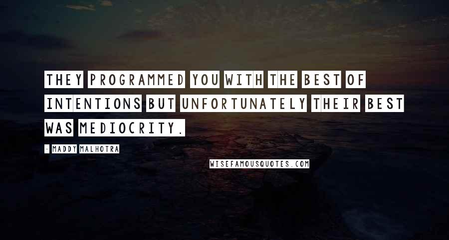 Maddy Malhotra Quotes: They programmed you with the best of intentions but unfortunately their best was mediocrity.