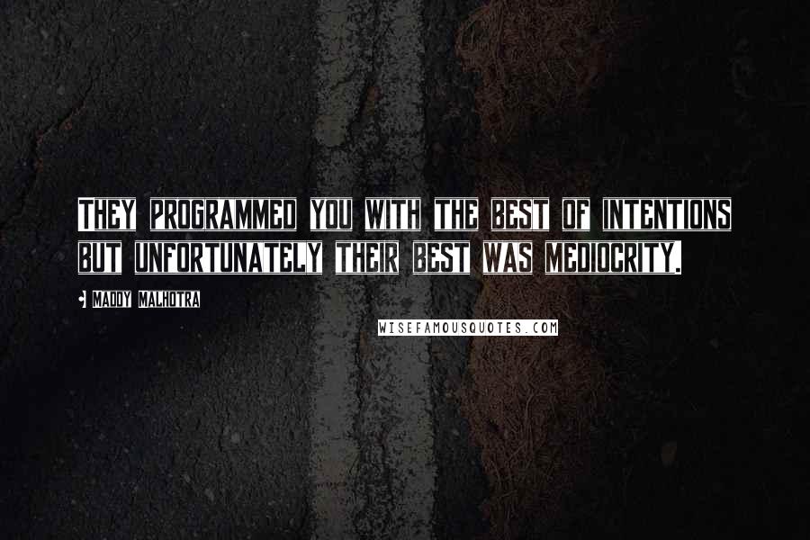 Maddy Malhotra Quotes: They programmed you with the best of intentions but unfortunately their best was mediocrity.