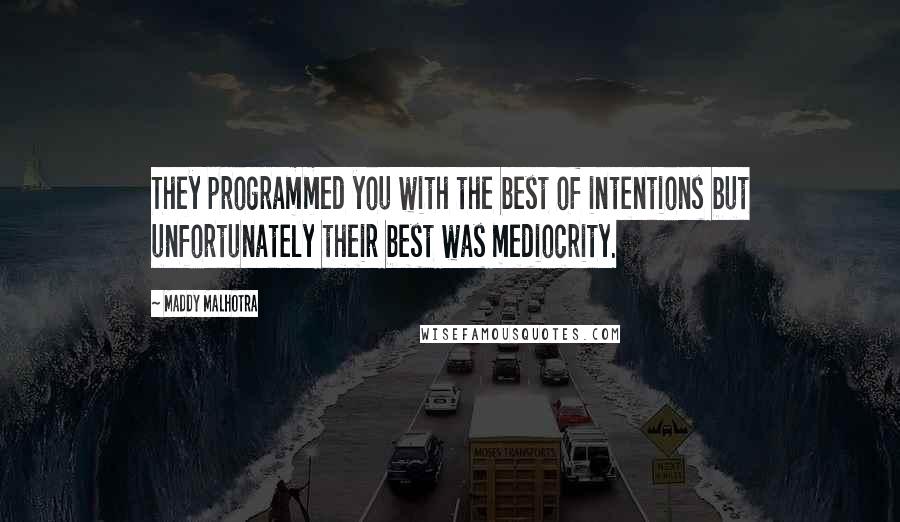 Maddy Malhotra Quotes: They programmed you with the best of intentions but unfortunately their best was mediocrity.