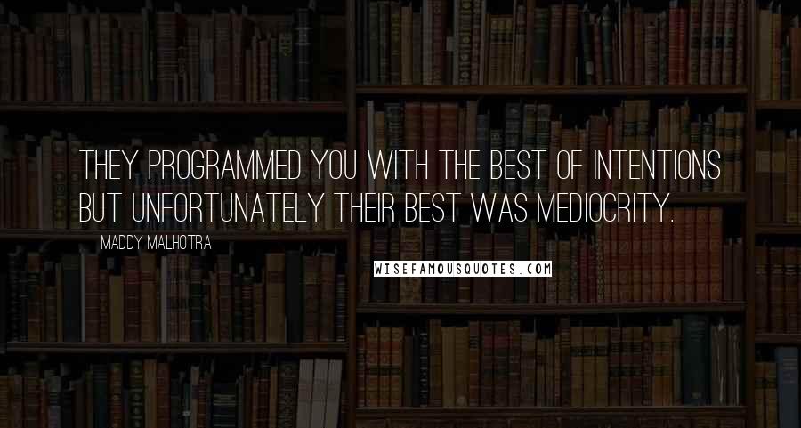 Maddy Malhotra Quotes: They programmed you with the best of intentions but unfortunately their best was mediocrity.