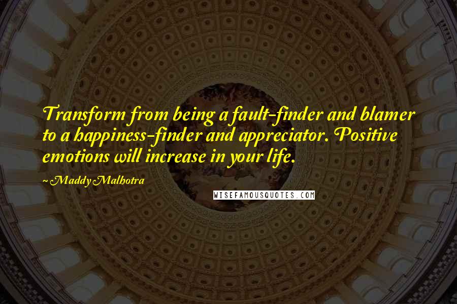 Maddy Malhotra Quotes: Transform from being a fault-finder and blamer to a happiness-finder and appreciator. Positive emotions will increase in your life.